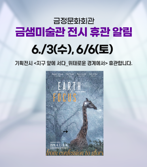 금샘미술관 전시 휴관 알림
6./3(수), 6/6(토) 
기획전시 <지구 앞에 서다_위태로운 경계에서> 휴관합니다.