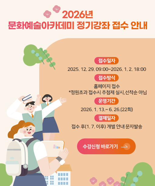 2026년 문화예술아카데미 정기강좌 접수 안내

접수일자
2025. 12. 29. 09:00~2026. 1. 2. 18:00
접수방식
홈페이지 접수
  *정원초과 접수시 추첨제 실시,선착순 아님
운영기간
2026. 1. 13.~ 6. 26.(22회)
결제일자
접수 후(1. 7. 이후) 개별 안내 문자발송

수강신청 바로가기 >