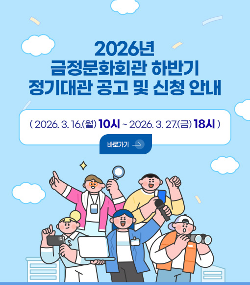 2026년
금정문화회관 하반기
정기대관 공고 및 신청 안내

( 2026. 3. 16.(월) 10시 ~ 2026. 3. 27.(금) 18시)

바로가기 >