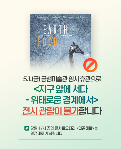 5.1.(금) 금샘미술관 임시 휴관으로 지구 앞에 서다_위태로운 경계에서 전시 관람이 불가합니다.
※ 당일 17시 공연 콘서트오페라 리골레토는 일정대로 개최됩니다. 